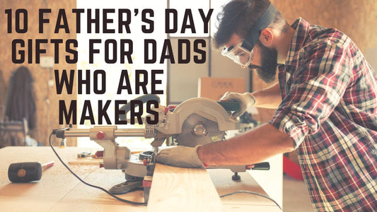 10 Father's Day Gifts for Dads Who Are Makers: Celebrate His Creativity